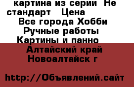 картина из серии- Не стандарт › Цена ­ 19 000 - Все города Хобби. Ручные работы » Картины и панно   . Алтайский край,Новоалтайск г.